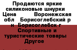 Продаются яркие силиконовые шнурки › Цена ­ 100 - Воронежская обл., Борисоглебский р-н, Борисоглебск г. Спортивные и туристические товары » Другое   